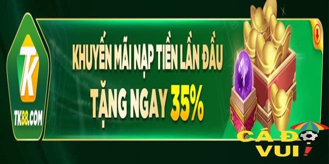 TK88 thưởng nạp lần đầu lên đến 35%